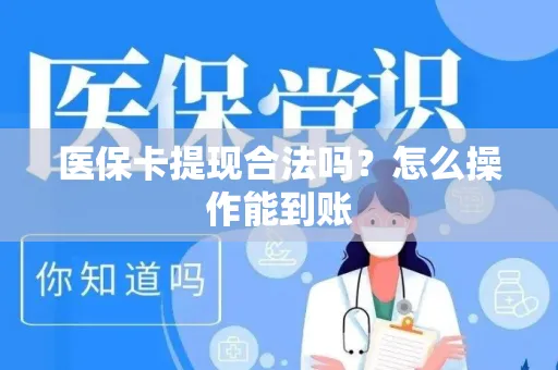 医保卡提现合法吗？怎么操作能到账